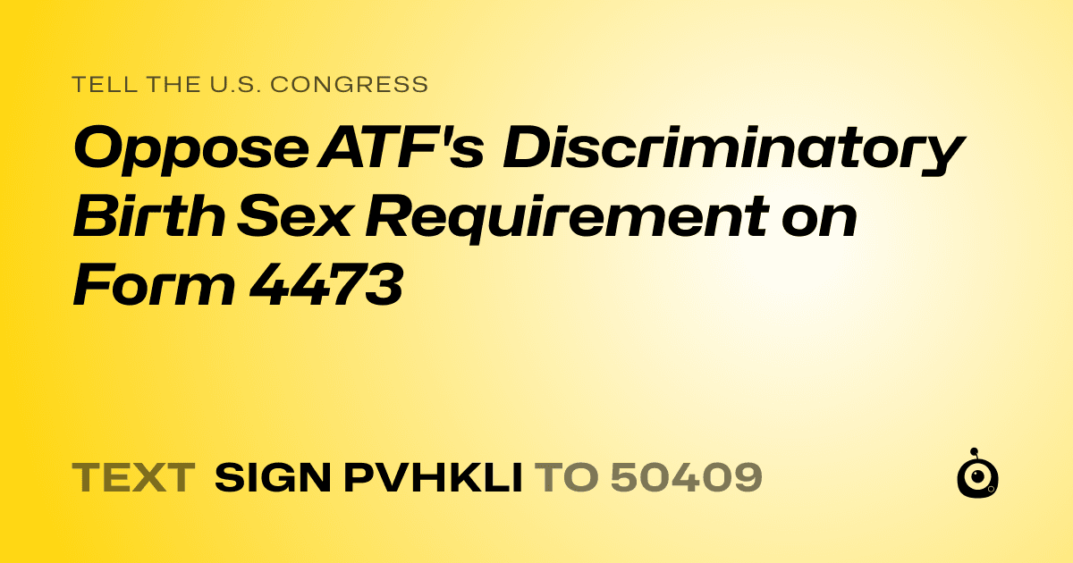 A shareable card that reads "tell the U.S. Congress: Oppose ATF's Discriminatory Birth Sex Requirement on Form 4473" followed by "text sign PVHKLI to 50409"