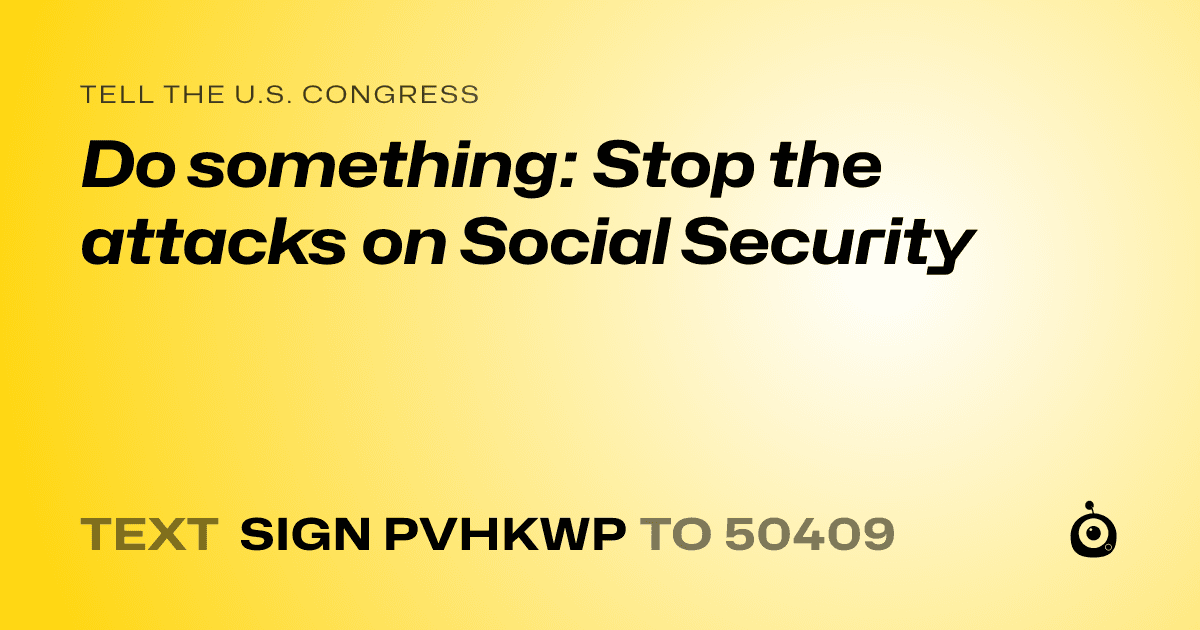 A shareable card that reads "tell the U.S. Congress: Do something: Stop the attacks on Social Security" followed by "text sign PVHKWP to 50409"