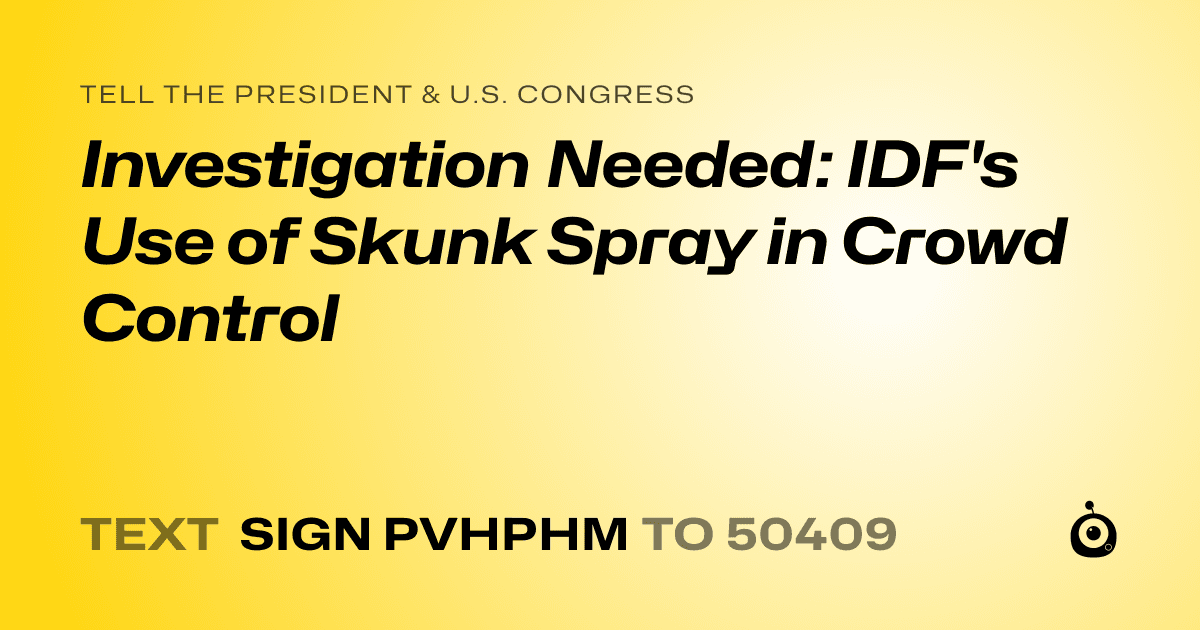 A shareable card that reads "tell the President & U.S. Congress: Investigation Needed: IDF's Use of Skunk Spray in Crowd Control" followed by "text sign PVHPHM to 50409"