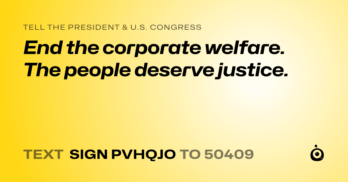 A shareable card that reads "tell the President & U.S. Congress: End the corporate welfare. The people deserve justice." followed by "text sign PVHQJO to 50409"