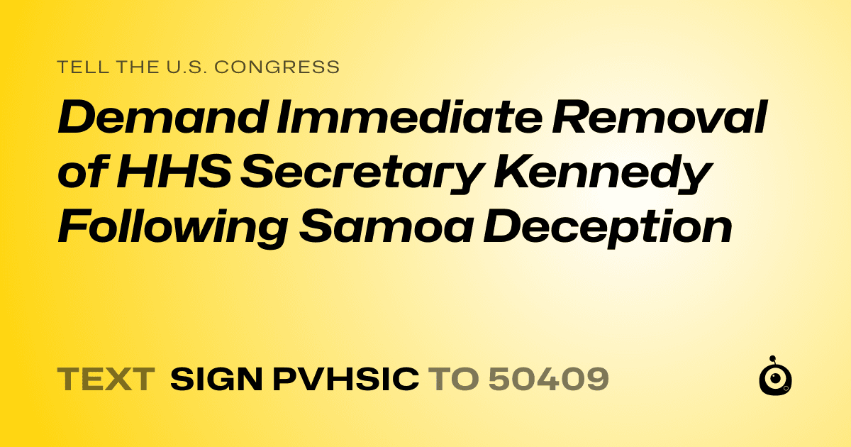 A shareable card that reads "tell the U.S. Congress: Demand Immediate Removal of HHS Secretary Kennedy Following Samoa Deception" followed by "text sign PVHSIC to 50409"
