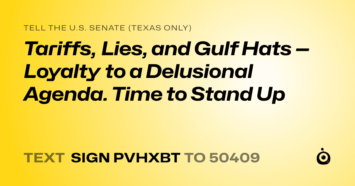 A shareable card that reads "tell the U.S. Senate (Texas only): Tariffs, Lies, and Gulf Hats — Loyalty to a Delusional Agenda. Time to Stand Up" followed by "text sign PVHXBT to 50409"