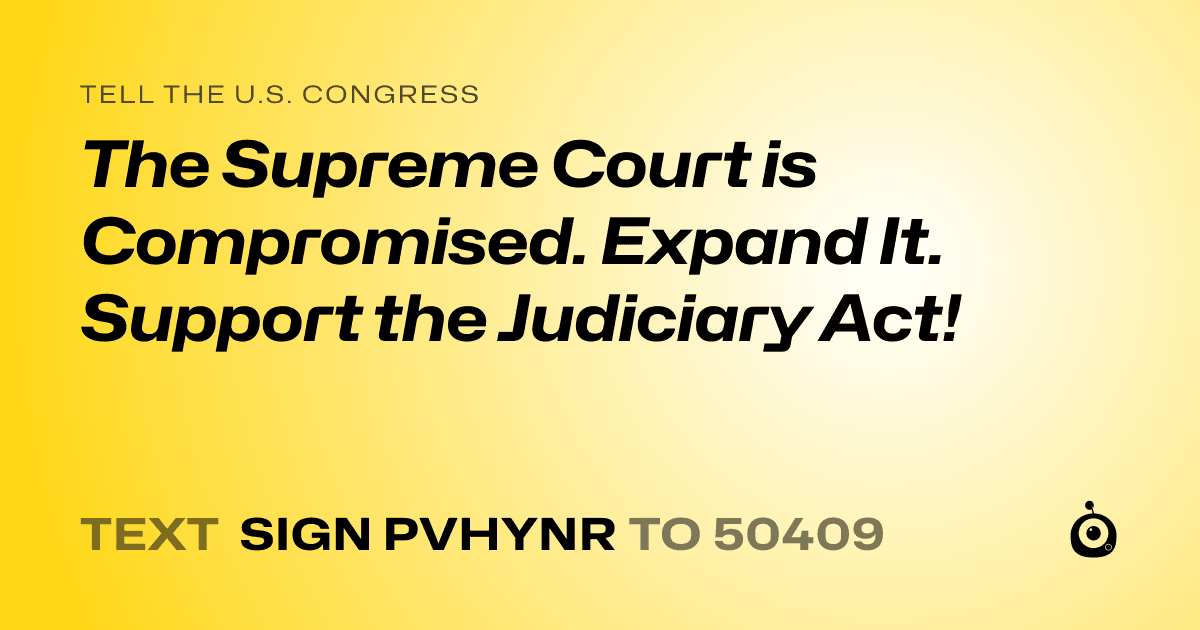A shareable card that reads "tell the U.S. Congress: The Supreme Court is Compromised. Expand It. Support the Judiciary Act!" followed by "text sign PVHYNR to 50409"