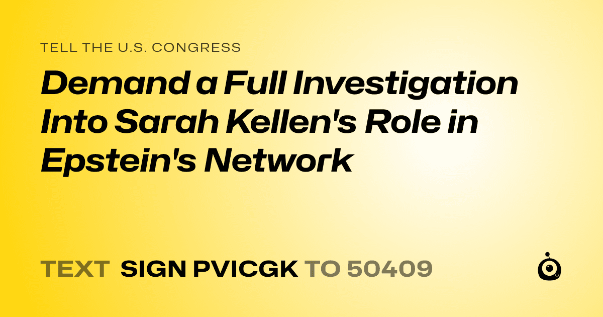 A shareable card that reads "tell the U.S. Congress: Demand a Full Investigation Into Sarah Kellen's Role in Epstein's Network" followed by "text sign PVICGK to 50409"