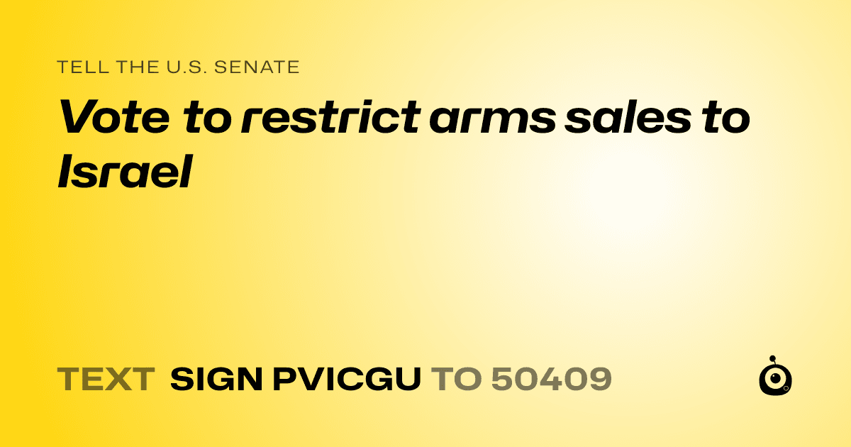 A shareable card that reads "tell the U.S. Senate: Vote to restrict arms sales to Israel" followed by "text sign PVICGU to 50409"