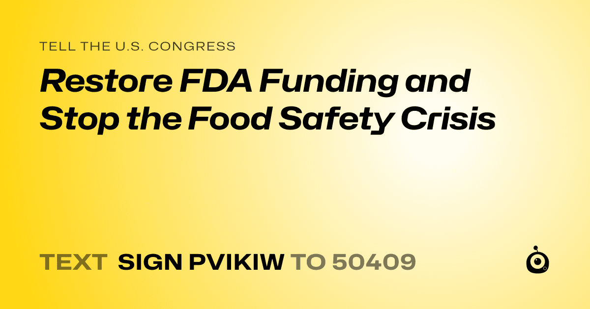 A shareable card that reads "tell the U.S. Congress: Restore FDA Funding and Stop the Food Safety Crisis" followed by "text sign PVIKIW to 50409"