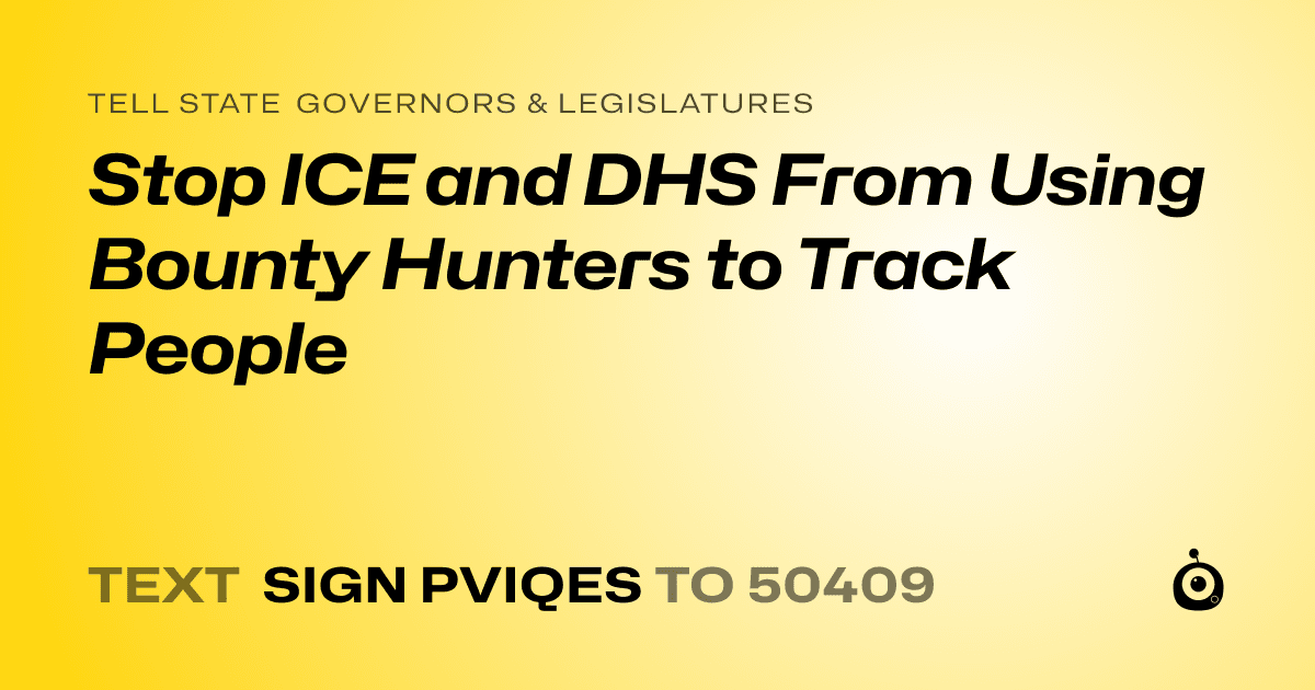 A shareable card that reads "tell State Governors & Legislatures: Stop ICE and DHS From Using Bounty Hunters to Track People" followed by "text sign PVIQES to 50409"