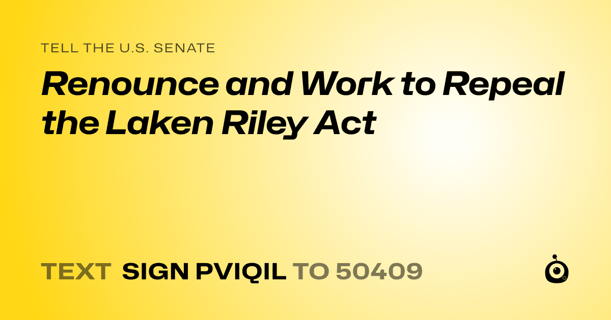 A shareable card that reads "tell the U.S. Senate: Renounce and Work to Repeal the Laken Riley Act" followed by "text sign PVIQIL to 50409"