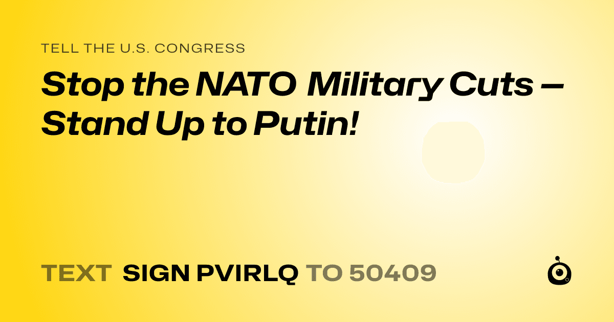A shareable card that reads "tell the U.S. Congress: Stop the NATO Military Cuts — Stand Up to Putin!" followed by "text sign PVIRLQ to 50409"