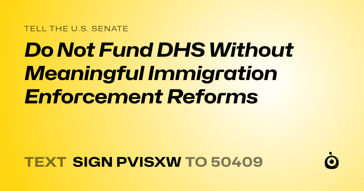 A shareable card that reads "tell the U.S. Senate: Do Not Fund DHS Without Meaningful Immigration Enforcement Reforms" followed by "text sign PVISXW to 50409"