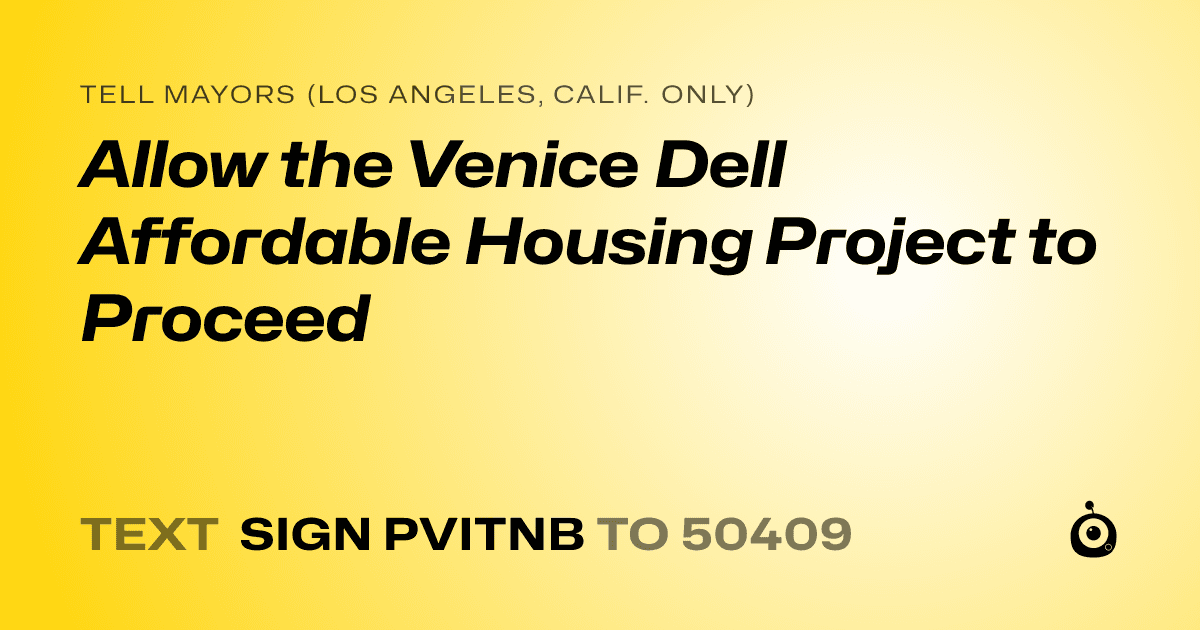 A shareable card that reads "tell Mayors (Los Angeles, Calif. only): Allow the Venice Dell Affordable Housing Project to Proceed" followed by "text sign PVITNB to 50409"