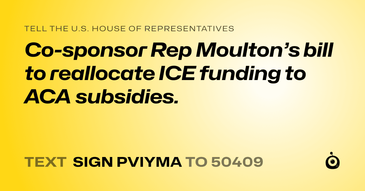 A shareable card that reads "tell the U.S. House of Representatives: Co-sponsor Rep Moulton’s bill to reallocate ICE funding to ACA subsidies." followed by "text sign PVIYMA to 50409"