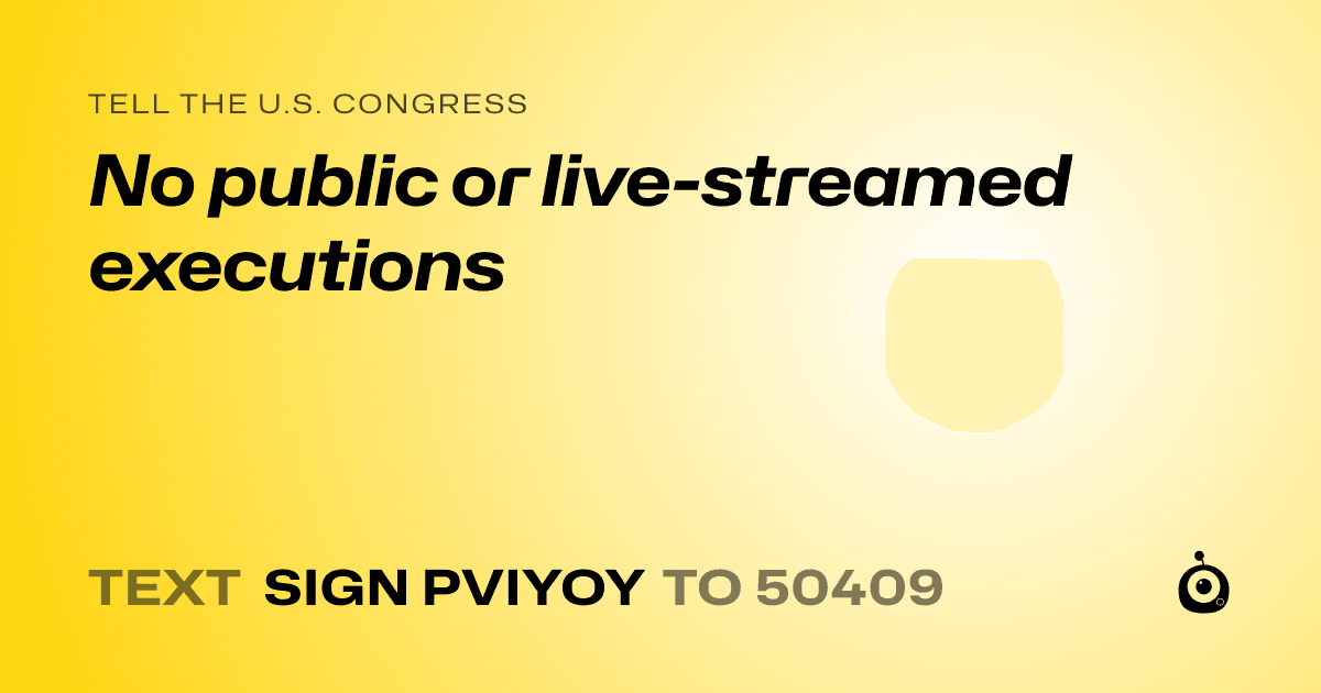 A shareable card that reads "tell the U.S. Congress: No public or live-streamed executions" followed by "text sign PVIYOY to 50409"