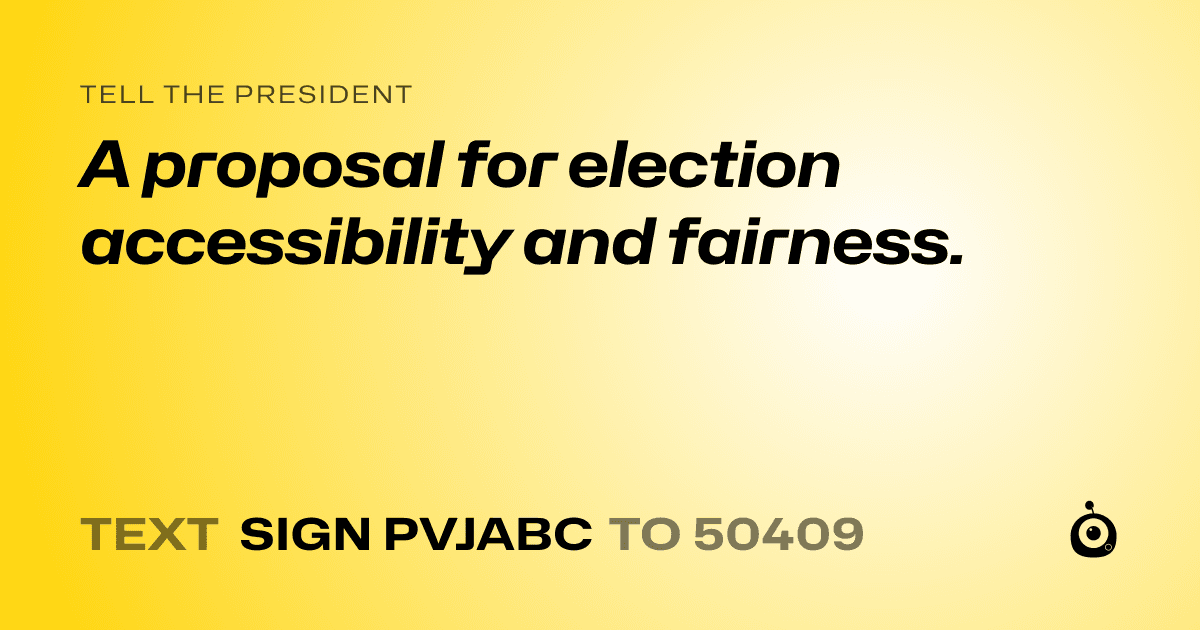 A shareable card that reads "tell the President: A proposal for election accessibility and fairness." followed by "text sign PVJABC to 50409"