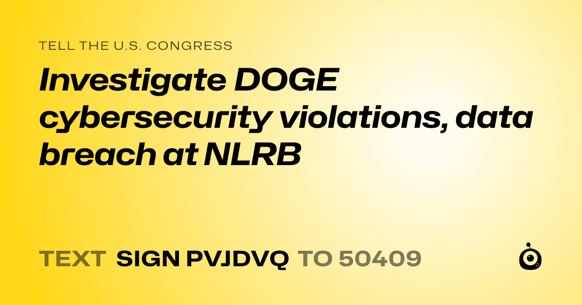 A shareable card that reads "tell the U.S. Congress: Investigate DOGE cybersecurity violations, data breach at NLRB" followed by "text sign PVJDVQ to 50409"