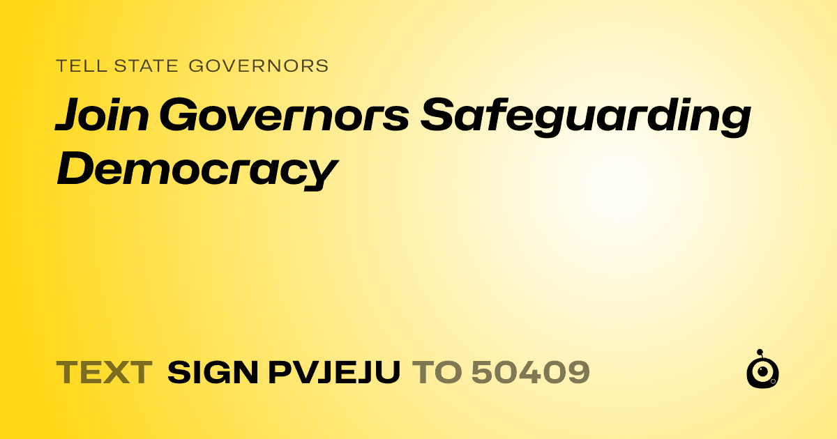 A shareable card that reads "tell State Governors: Join Governors Safeguarding Democracy" followed by "text sign PVJEJU to 50409"