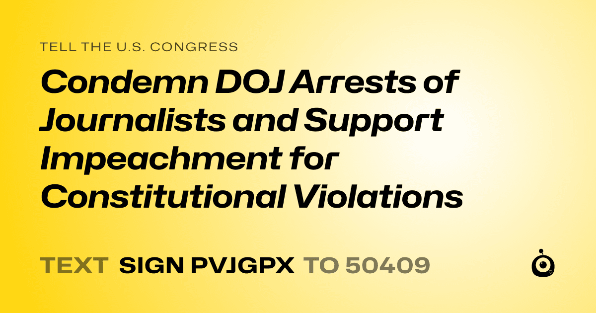 A shareable card that reads "tell the U.S. Congress: Condemn DOJ Arrests of Journalists and Support Impeachment for Constitutional Violations" followed by "text sign PVJGPX to 50409"