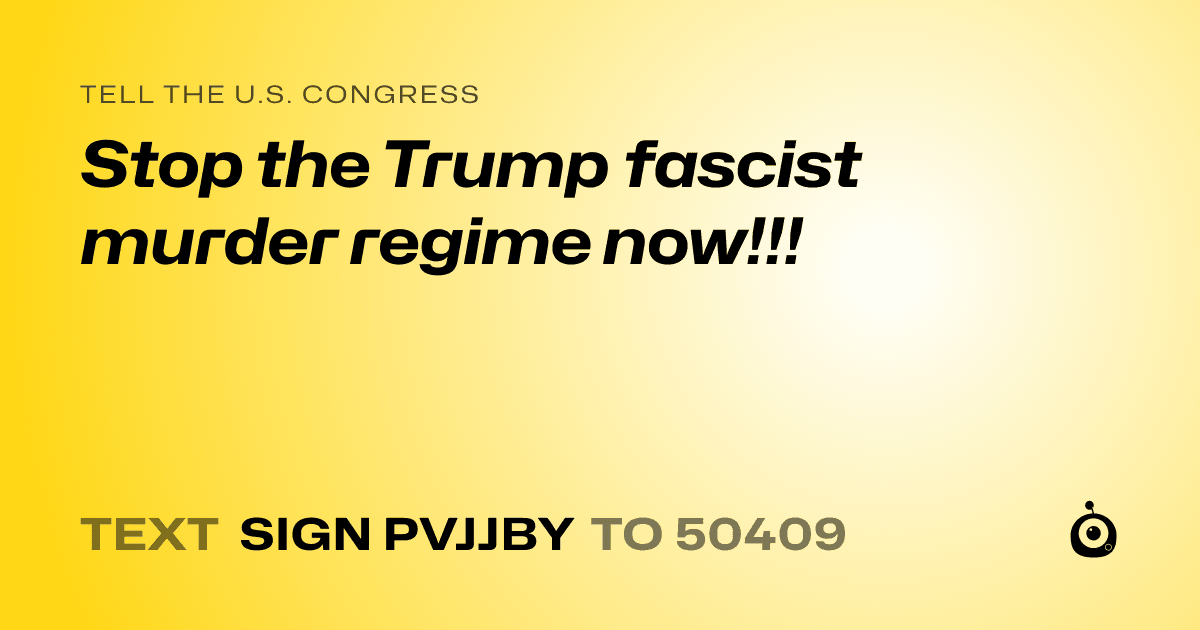 A shareable card that reads "tell the U.S. Congress: Stop the Trump fascist murder regime now!!!" followed by "text sign PVJJBY to 50409"