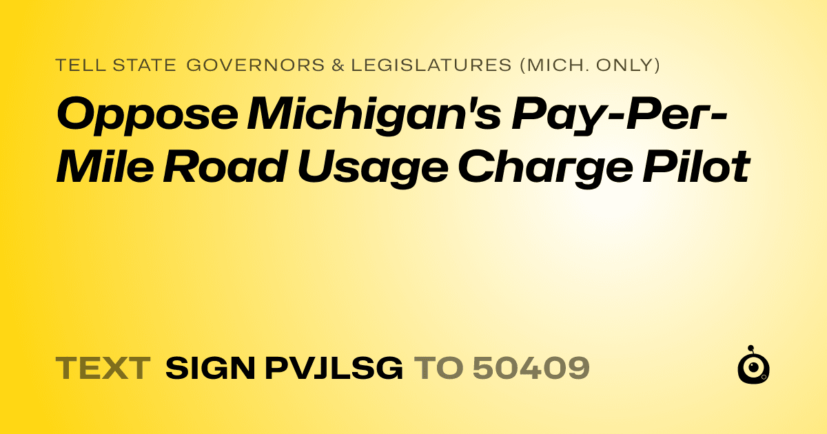 A shareable card that reads "tell State Governors & Legislatures (Mich. only): Oppose Michigan's Pay-Per-Mile Road Usage Charge Pilot" followed by "text sign PVJLSG to 50409"