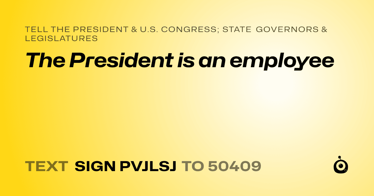 A shareable card that reads "tell the President & U.S. Congress; State Governors & Legislatures: The President is an employee" followed by "text sign PVJLSJ to 50409"