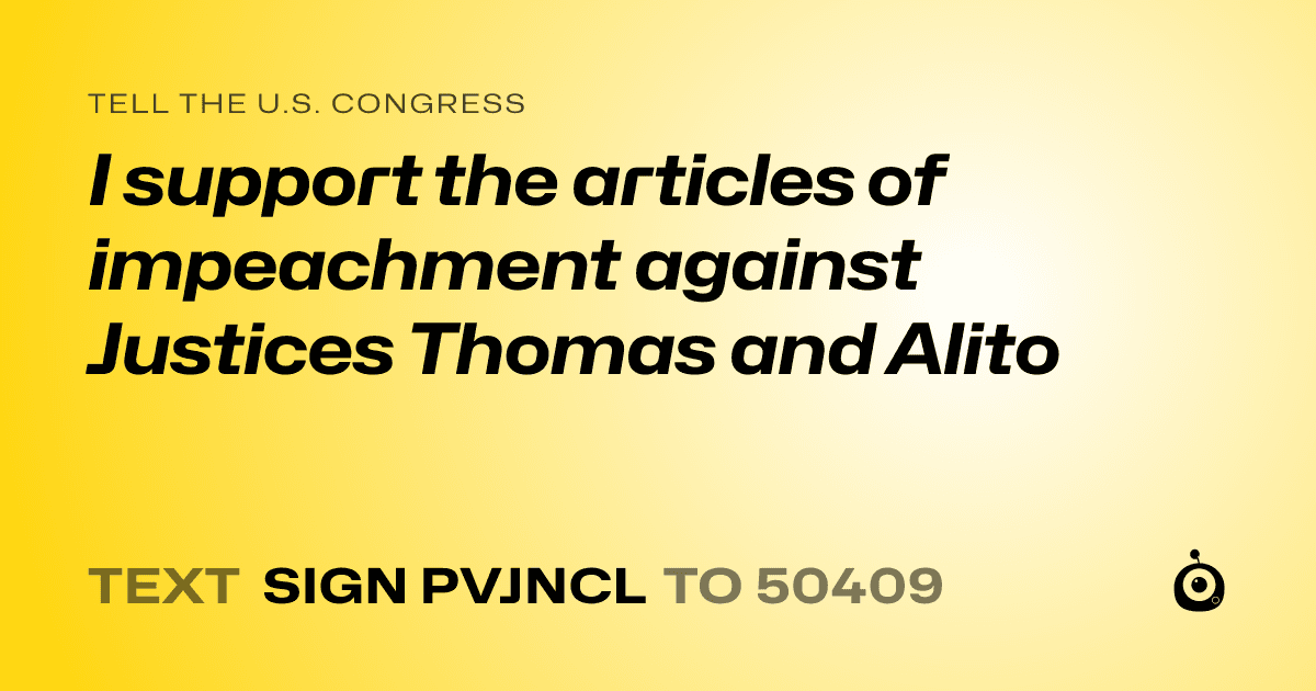 A shareable card that reads "tell the U.S. Congress: I support the articles of impeachment against Justices Thomas and Alito" followed by "text sign PVJNCL to 50409"