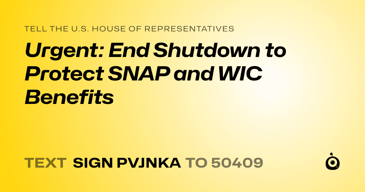 A shareable card that reads "tell the U.S. House of Representatives: Urgent: End Shutdown to Protect SNAP and WIC Benefits" followed by "text sign PVJNKA to 50409"