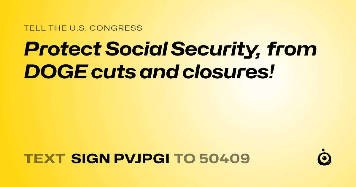 A shareable card that reads "tell the U.S. Congress: Protect Social Security, from DOGE cuts and closures!" followed by "text sign PVJPGI to 50409"