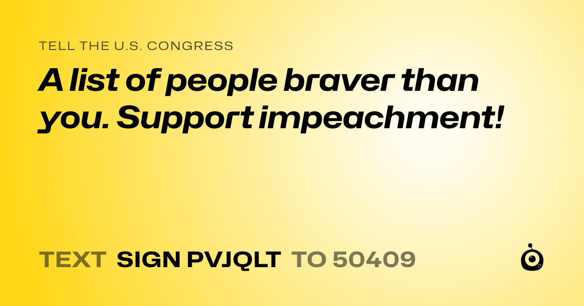 A shareable card that reads "tell the U.S. Congress: A list of people braver than you. Support impeachment!" followed by "text sign PVJQLT to 50409"