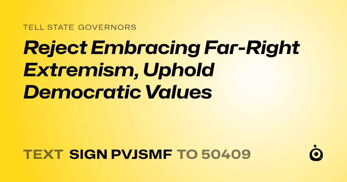 A shareable card that reads "tell State Governors: Reject Embracing Far-Right Extremism, Uphold Democratic Values" followed by "text sign PVJSMF to 50409"