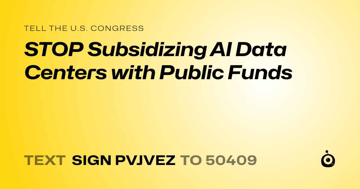 A shareable card that reads "tell the U.S. Congress: STOP Subsidizing AI Data Centers with Public Funds" followed by "text sign PVJVEZ to 50409"