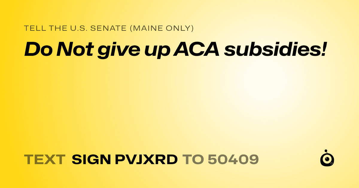 A shareable card that reads "tell the U.S. Senate (Maine only): Do Not give up ACA subsidies!" followed by "text sign PVJXRD to 50409"