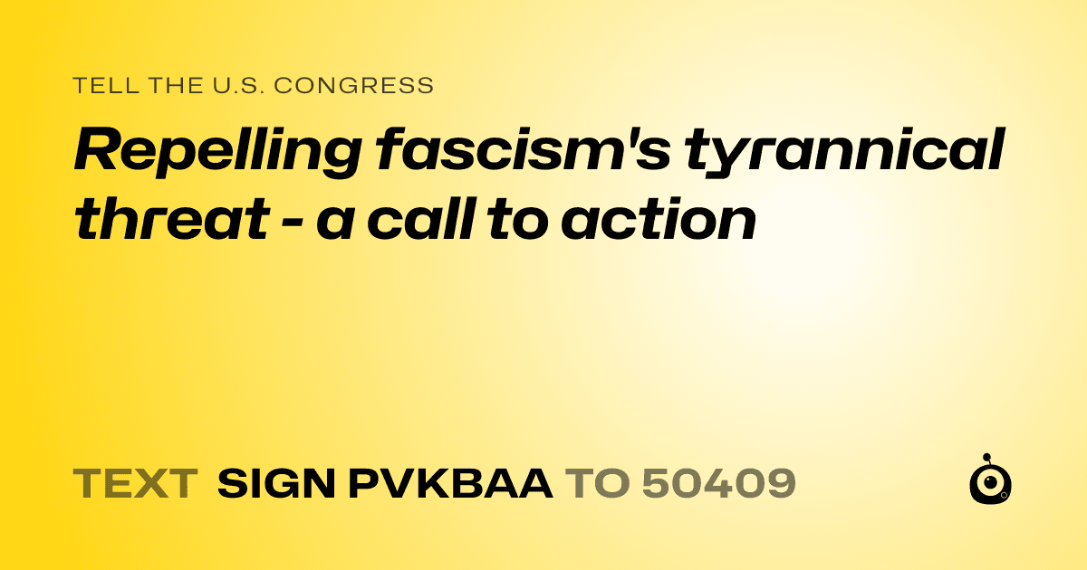 A shareable card that reads "tell the U.S. Congress: Repelling fascism's tyrannical threat - a call to action" followed by "text sign PVKBAA to 50409"