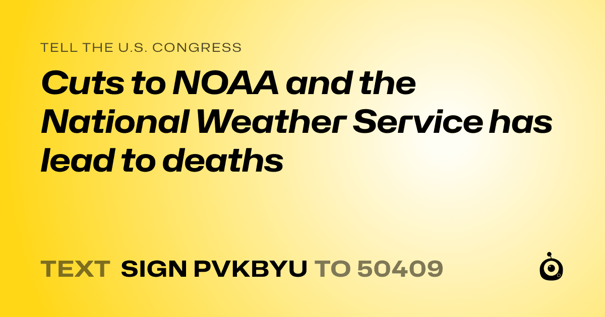 A shareable card that reads "tell the U.S. Congress: Cuts to NOAA and the National Weather Service has lead to deaths" followed by "text sign PVKBYU to 50409"