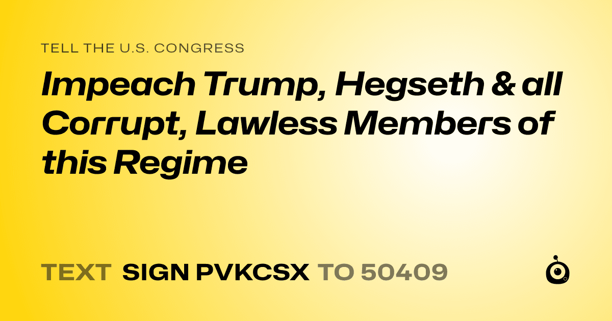 A shareable card that reads "tell the U.S. Congress: Impeach Trump, Hegseth & all Corrupt, Lawless Members of this Regime" followed by "text sign PVKCSX to 50409"