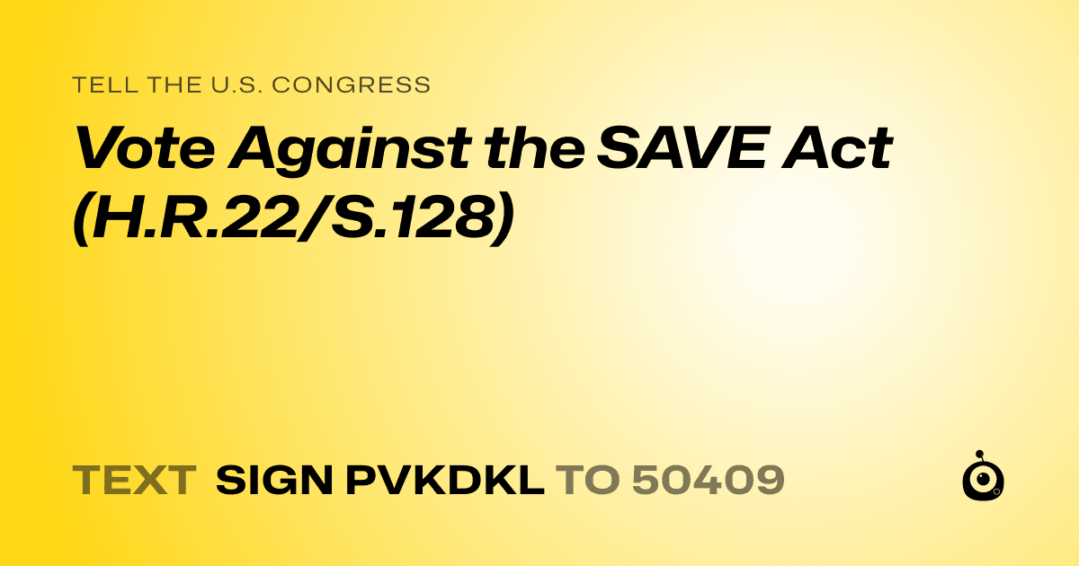 A shareable card that reads "tell the U.S. Congress: Vote Against the SAVE Act (H.R.22/S.128)" followed by "text sign PVKDKL to 50409"