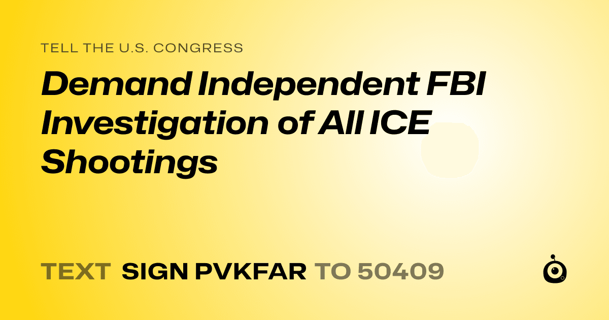 A shareable card that reads "tell the U.S. Congress: Demand Independent FBI Investigation of All ICE Shootings" followed by "text sign PVKFAR to 50409"