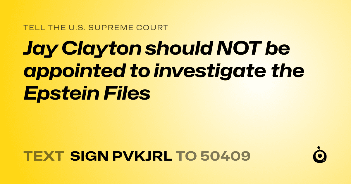 A shareable card that reads "tell the U.S. Supreme Court: Jay Clayton should NOT be appointed to investigate the Epstein Files" followed by "text sign PVKJRL to 50409"