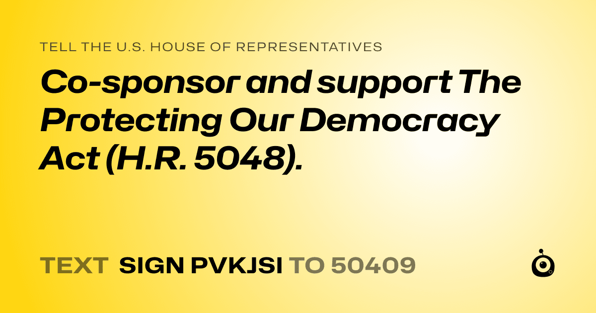 A shareable card that reads "tell the U.S. House of Representatives: Co-sponsor and support The Protecting Our Democracy Act (H.R. 5048)." followed by "text sign PVKJSI to 50409"