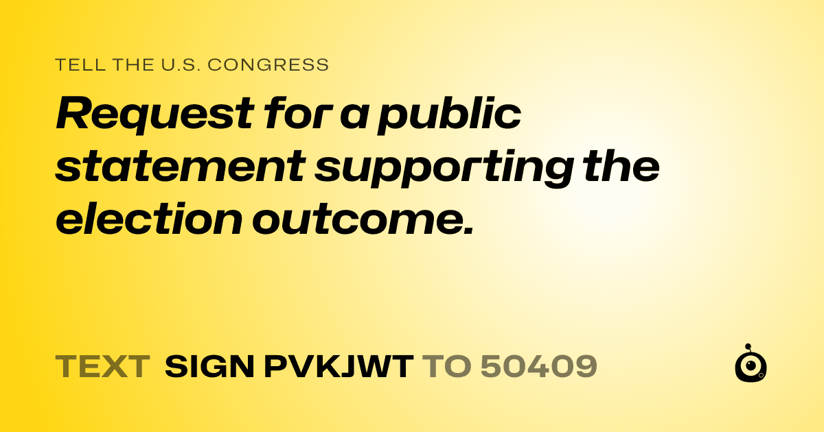 A shareable card that reads "tell the U.S. Congress: Request for a public statement supporting the election outcome." followed by "text sign PVKJWT to 50409"