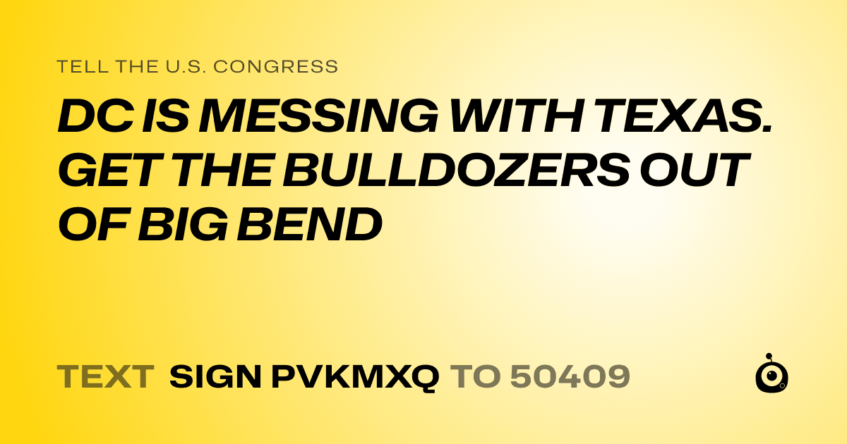 A shareable card that reads "tell the U.S. Congress: DC IS MESSING WITH TEXAS. GET THE BULLDOZERS OUT OF BIG BEND" followed by "text sign PVKMXQ to 50409"
