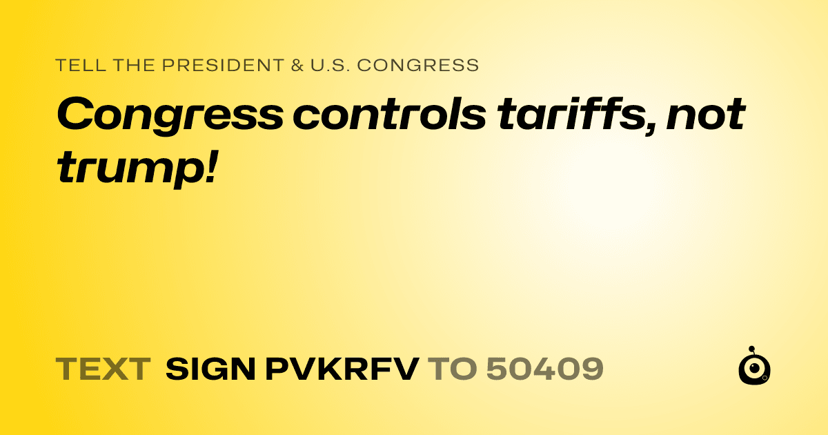 A shareable card that reads "tell the President & U.S. Congress: Congress controls tariffs, not trump!" followed by "text sign PVKRFV to 50409"