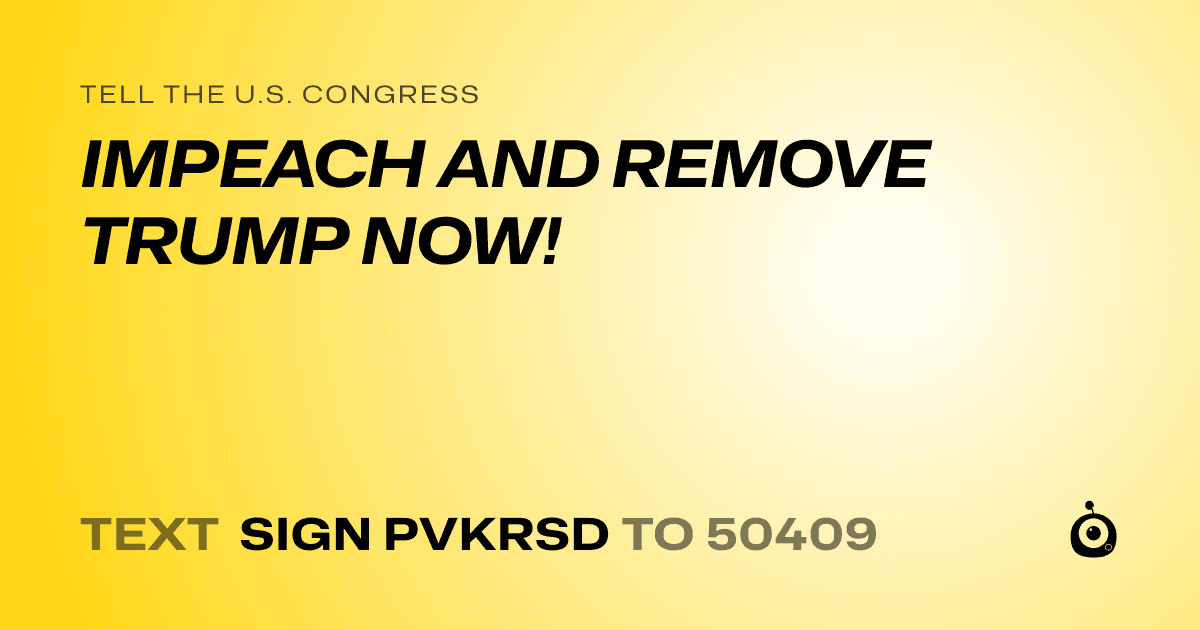 A shareable card that reads "tell the U.S. Congress: IMPEACH AND REMOVE TRUMP NOW!" followed by "text sign PVKRSD to 50409"