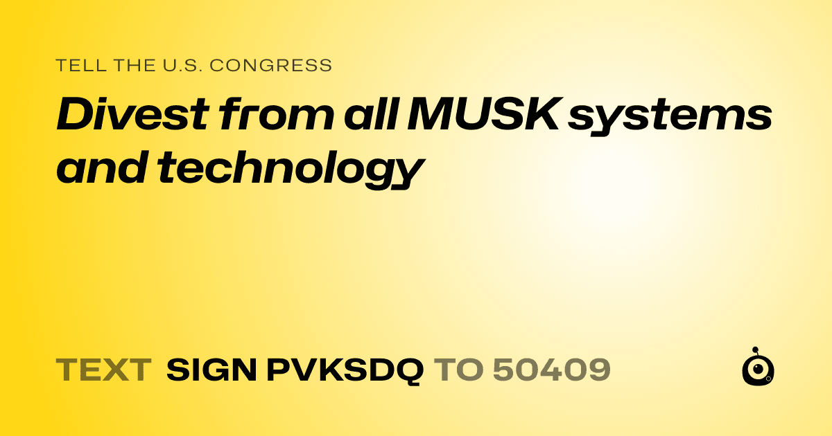 A shareable card that reads "tell the U.S. Congress: Divest from all MUSK systems and technology" followed by "text sign PVKSDQ to 50409"
