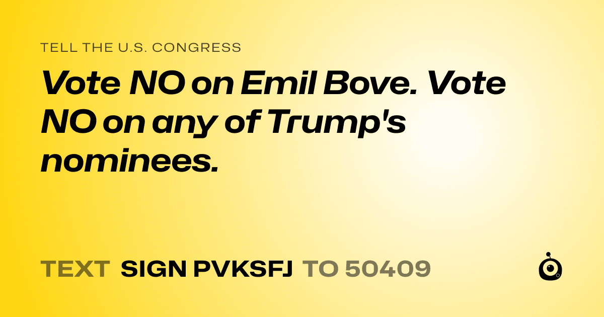 A shareable card that reads "tell the U.S. Congress: Vote NO on Emil Bove.

Vote NO on any of Trump's nominees." followed by "text sign PVKSFJ to 50409"