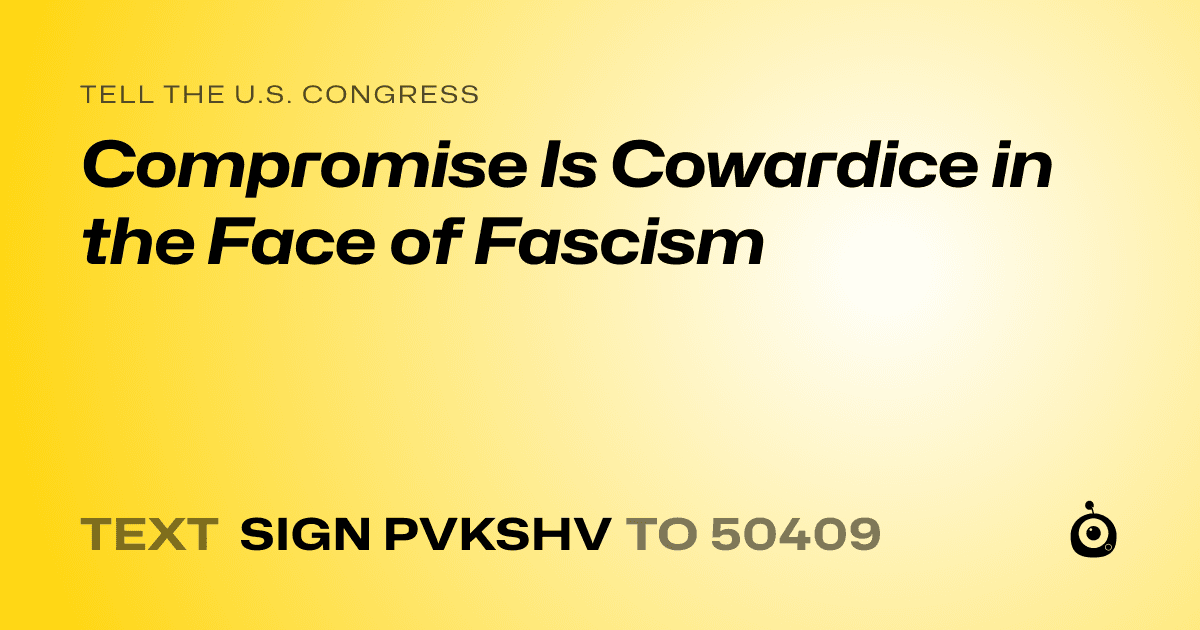 A shareable card that reads "tell the U.S. Congress: Compromise Is Cowardice in the Face of Fascism" followed by "text sign PVKSHV to 50409"