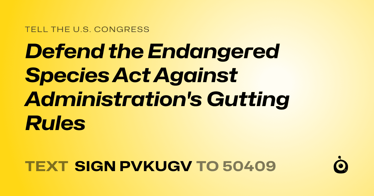 A shareable card that reads "tell the U.S. Congress: Defend the Endangered Species Act Against Administration's Gutting Rules" followed by "text sign PVKUGV to 50409"