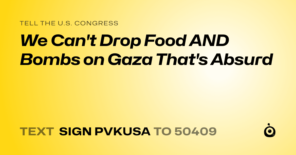 A shareable card that reads "tell the U.S. Congress: We Can't Drop Food AND Bombs on Gaza That's Absurd" followed by "text sign PVKUSA to 50409"