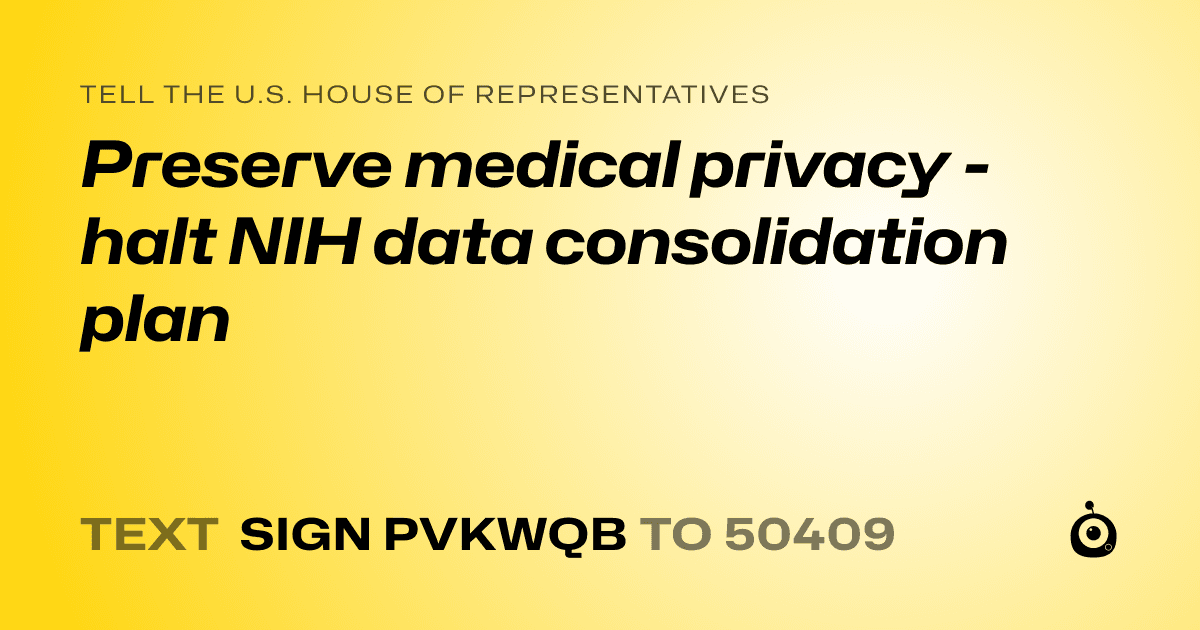 A shareable card that reads "tell the U.S. House of Representatives: Preserve medical privacy - halt NIH data consolidation plan" followed by "text sign PVKWQB to 50409"