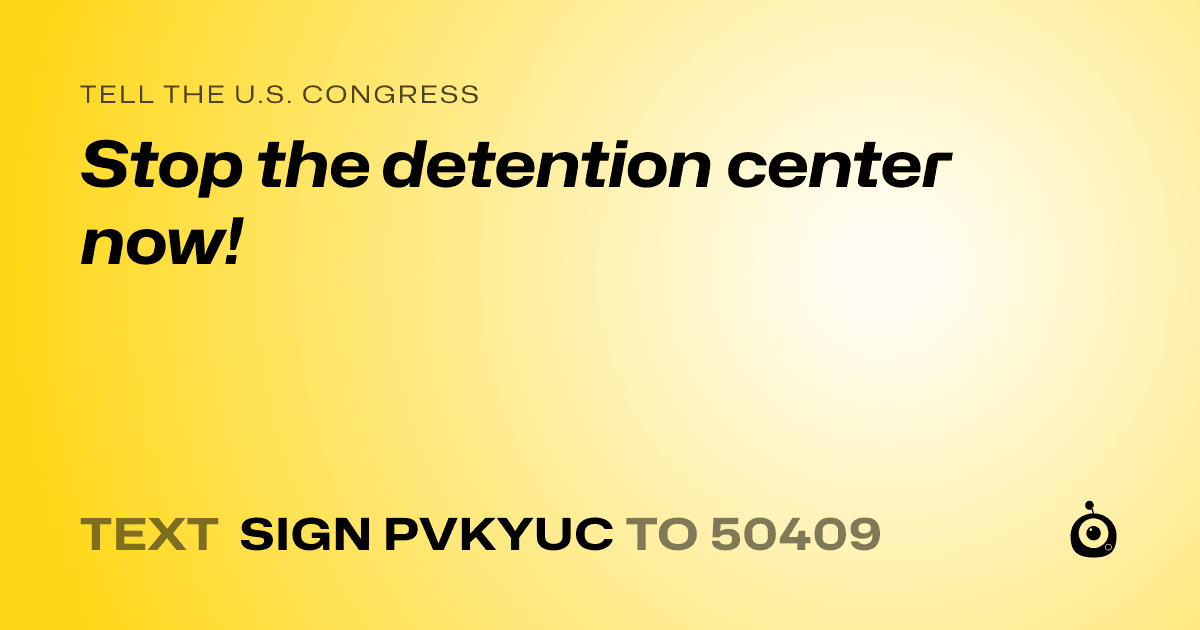 A shareable card that reads "tell the U.S. Congress: Stop the detention center now!" followed by "text sign PVKYUC to 50409"