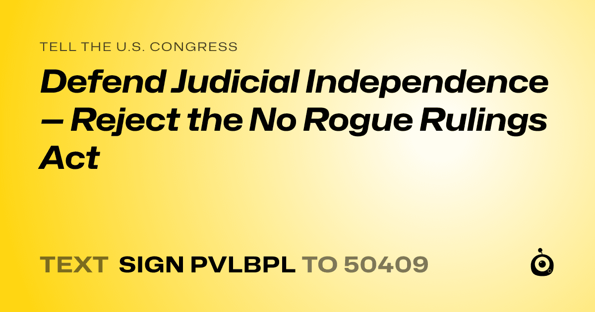 A shareable card that reads "tell the U.S. Congress: Defend Judicial Independence — Reject the No Rogue Rulings Act" followed by "text sign PVLBPL to 50409"